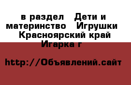  в раздел : Дети и материнство » Игрушки . Красноярский край,Игарка г.